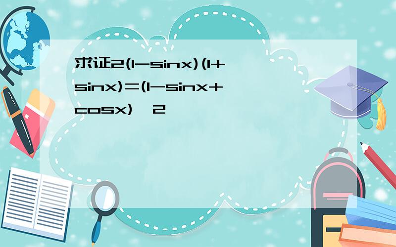 求证2(1-sinx)(1+sinx)=(1-sinx+cosx)^2