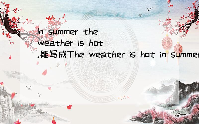 In summer the weather is hot.能写成The weather is hot in summer吗?为什么