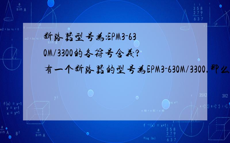 断路器型号为：EPM3-630M/3300的各符号含义?有一个断路器的型号为EPM3-630M/3300,那么该型号的各个符号代表什么意思?如果您知道的话,希望您能够不吝赐教!