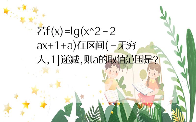 若f(x)=lg(x^2-2ax+1+a)在区间(-无穷大,1]递减,则a的取值范围是?