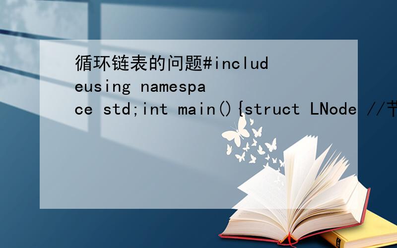 循环链表的问题#includeusing namespace std;int main(){struct LNode //节点{int data; //数据域int num; //节点编号struct LNode *next; //指针域};typedef LNode *LinkList;LinkList p,q,L;int n,m;cout