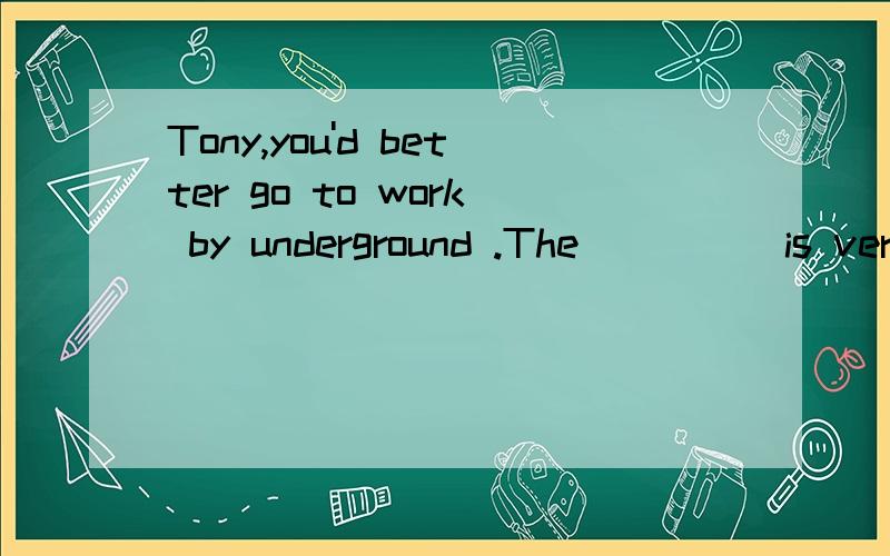 Tony,you'd better go to work by underground .The_____is very heavy today because of the rain.