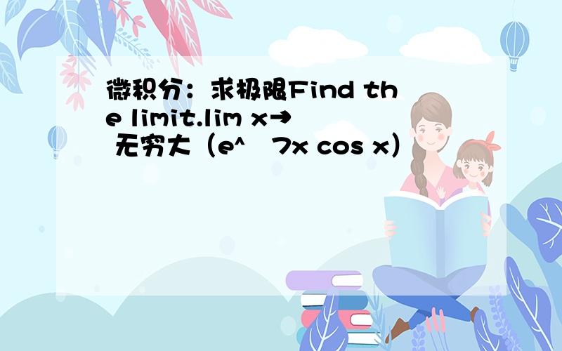 微积分：求极限Find the limit.lim x→ 无穷大（e^−7x cos x）