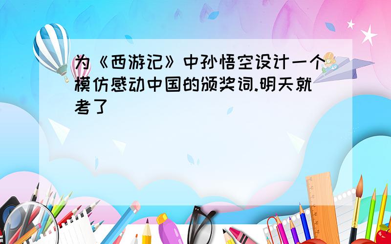 为《西游记》中孙悟空设计一个模仿感动中国的颁奖词.明天就考了