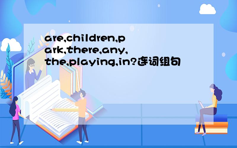 are,children,park,there,any,the,playing,in?连词组句