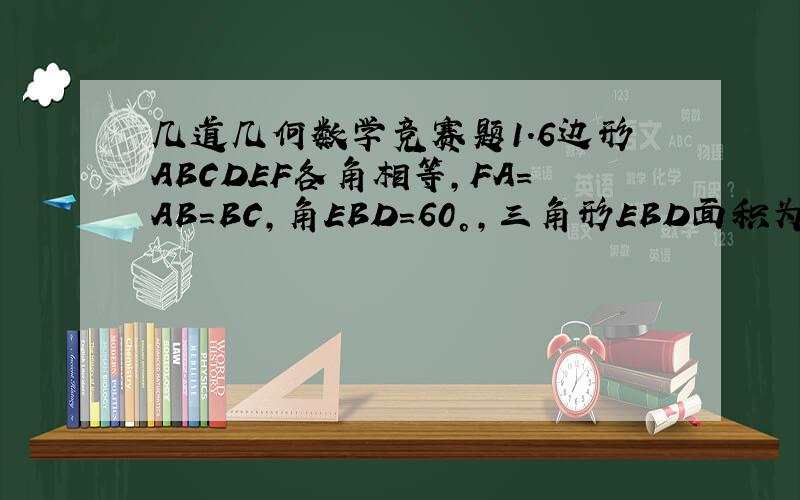 几道几何数学竞赛题1.6边形ABCDEF各角相等,FA=AB=BC,角EBD=60°,三角形EBD面积为60.求6边形ABCDEF面积2.AB为半圆直径,C为半圆上一点,CD垂直AB于D,E为DB上一点,过D作CE的垂线交CB于F.求证AD/DE=CF/FB3.分别以