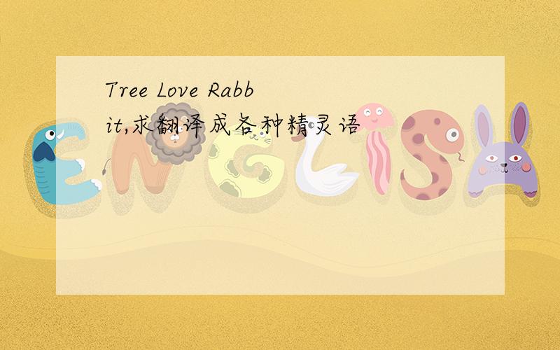 Tree Love Rabbit,求翻译成各种精灵语