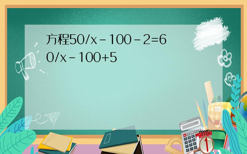 方程50/x-100-2=60/x-100+5
