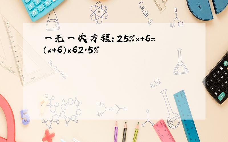 一元一次方程：25%x+6=（x+6）×62.5%