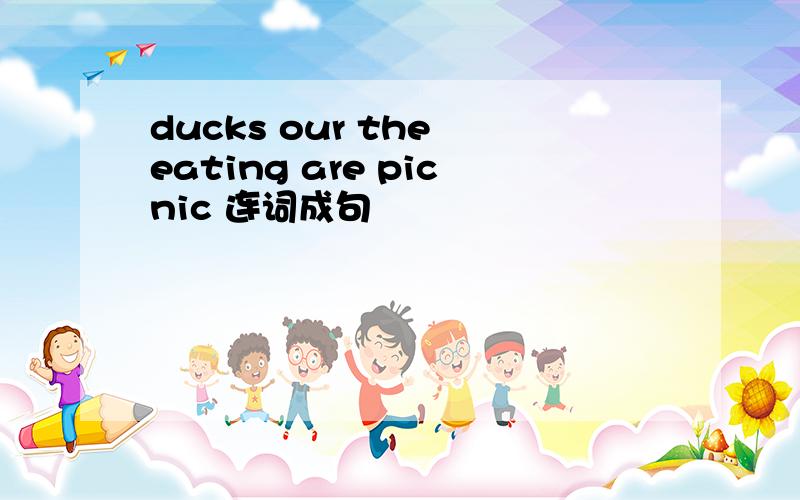 ducks our the eating are picnic 连词成句