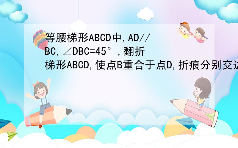 等腰梯形ABCD中,AD//BC,∠DBC=45°,翻折梯形ABCD,使点B重合于点D,折痕分别交边AB,BC于点FE,若AD=2,BC=8