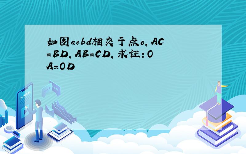 如图acbd相交于点o,AC=BD,AB=CD,求证：OA=OD