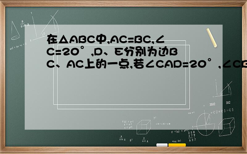 在△ABC中,AC=BC,∠C=20°,D、E分别为边BC、AC上的一点,若∠CAD=20°,∠CBE=30°,求∠ADE的大小我还没学相似,所以只能用全等证,图片是拷贝别人的,但是也没有错!