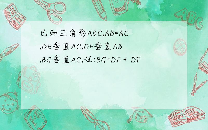已知三角形ABC,AB=AC,DE垂直AC,DF垂直AB,BG垂直AC,证:BG=DE＋DF