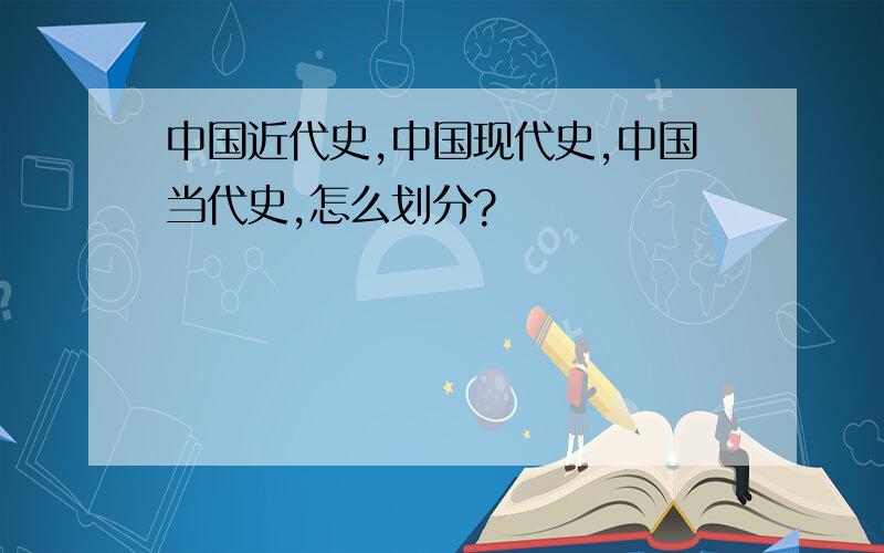 中国近代史,中国现代史,中国当代史,怎么划分?