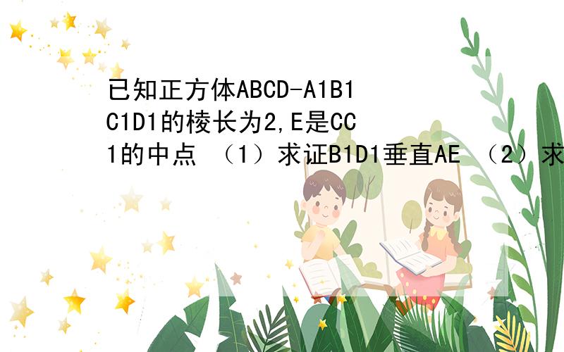 已知正方体ABCD-A1B1C1D1的棱长为2,E是CC1的中点 （1）求证B1D1垂直AE （2）求三里A-BDE的体积（3）求证AC平行面B1DE
