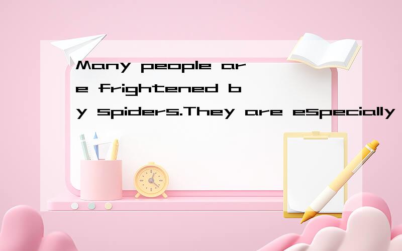 Many people are frightened by spiders.They are especially afraid of large,hairy ones.The largest and most frightening of all spiders is the bird-eating spider,which lives in the hot,thick rain forests of northern South America.Bird-eating spiders are