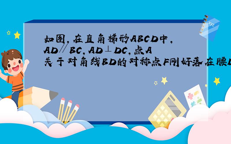 如图,在直角梯形ABCD中,AD∥BC,AD⊥DC,点A关于对角线BD的对称点F刚好落在腰DC上,连接AF交BD于点E,AF的延长线与BC的延长线交于点G,M,N分别是BG,DF的中点．若AD等于2 梯形ABCD的面积等于7.5求矩形EMCN的