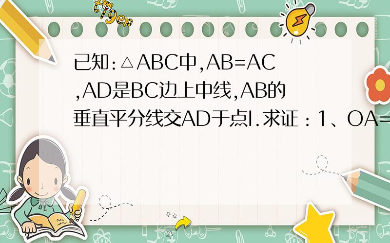 已知:△ABC中,AB=AC,AD是BC边上中线,AB的垂直平分线交AD于点I.求证：1、OA=OB=OC 2、I到BC、CA、AB的距离相等已知:△ABC中,∠ACB=90°,D,E是AB上的两点,且AD=AC,BE=BC.求证:∠DCE=45°