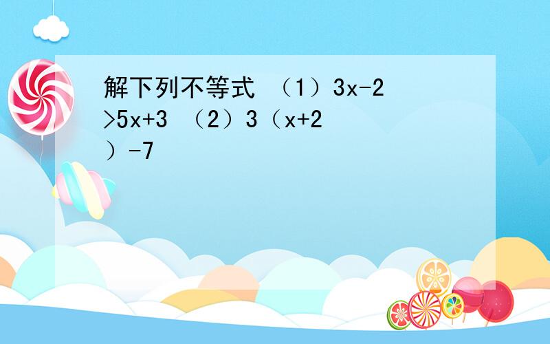 解下列不等式 （1）3x-2>5x+3 （2）3（x+2）-7