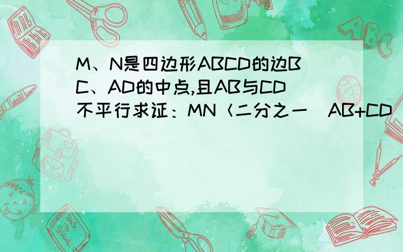 M、N是四边形ABCD的边BC、AD的中点,且AB与CD不平行求证：MN＜二分之一(AB+CD)用中位线