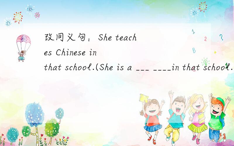 改同义句：She teaches Chinese in that school.(She is a ___ ____in that school.)