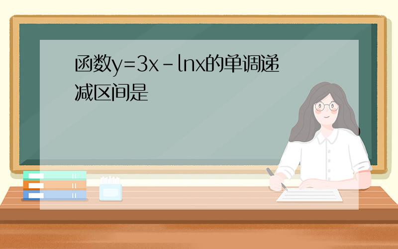 函数y=3x-lnx的单调递减区间是