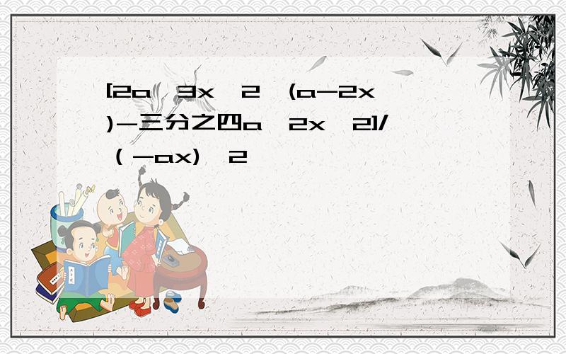[2a^3x^2*(a-2x)-三分之四a^2x^2]/（-ax)^2