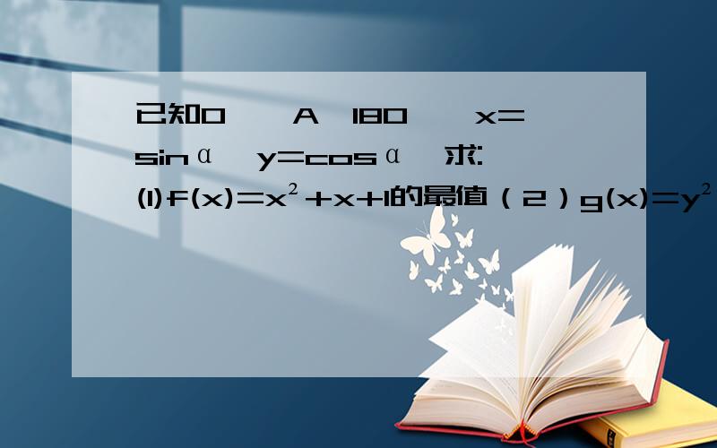 已知0≤∠A≤180°,x=sinα,y=cosα,求:(1)f(x)=x²+x+1的最值（2）g(x)=y²+y+1的最值