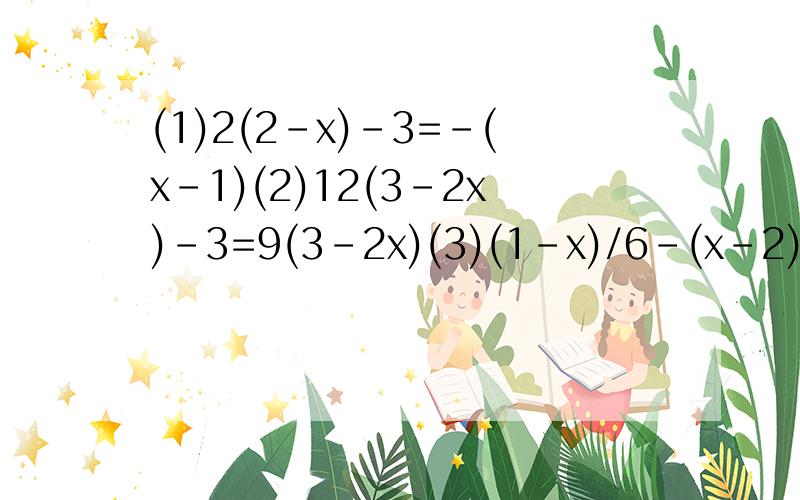 (1)2(2-x)-3=-(x-1)(2)12(3-2x)-3=9(3-2x)(3)(1-x)/6-(x-2)/3=0(4)x/3=(x+2)/2-1(5)(2-x)/3=(x-2)/4-1(6)5x/12=(2x-1)/4-1(7)(x-3)/0.15-(x+4)/0.2=1.6(8)(40-x)*20％=40*12.5％