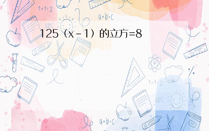 125（x-1）的立方=8