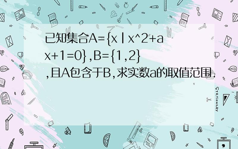 已知集合A={x|x^2+ax+1=0},B={1,2},且A包含于B,求实数a的取值范围.