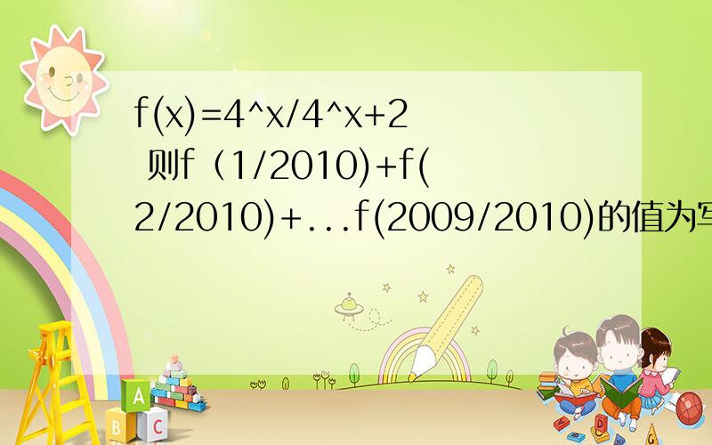 f(x)=4^x/4^x+2 则f（1/2010)+f(2/2010)+...f(2009/2010)的值为写得太简略可能会看不懂