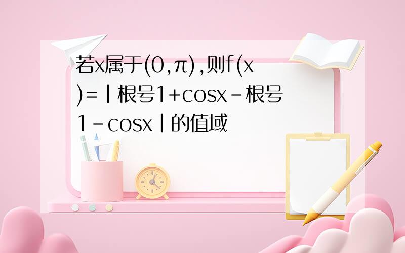 若x属于(0,π),则f(x)=|根号1+cosx-根号1-cosx|的值域