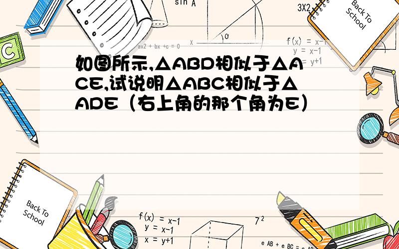 如图所示,△ABD相似于△ACE,试说明△ABC相似于△ADE（右上角的那个角为E）