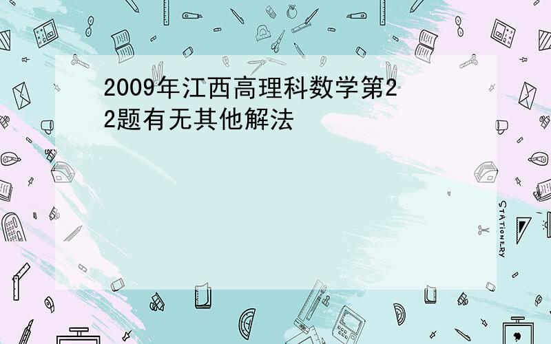 2009年江西高理科数学第22题有无其他解法