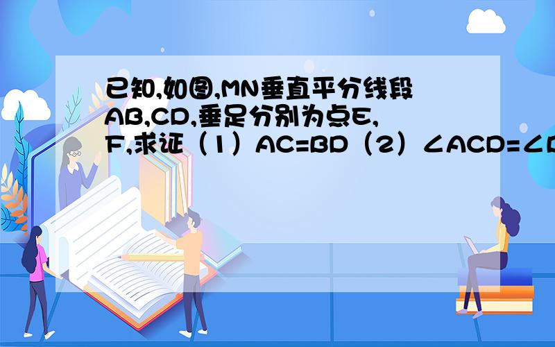 已知,如图,MN垂直平分线段AB,CD,垂足分别为点E,F,求证（1）AC=BD（2）∠ACD=∠BDC
