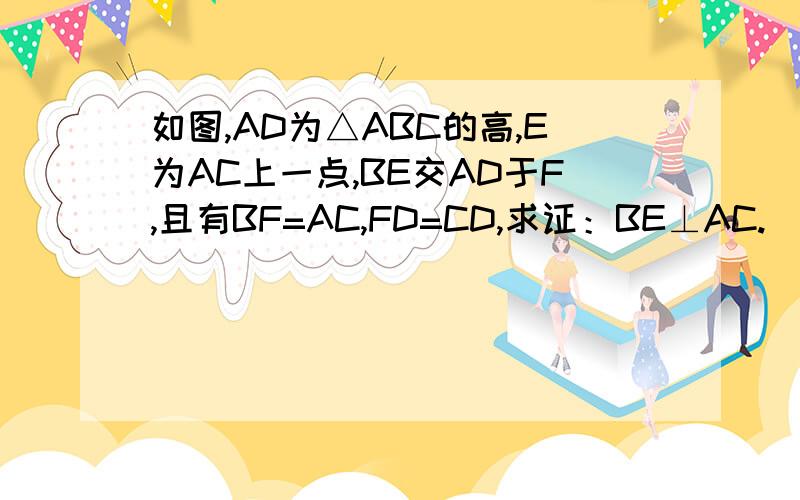 如图,AD为△ABC的高,E为AC上一点,BE交AD于F,且有BF=AC,FD=CD,求证：BE⊥AC.