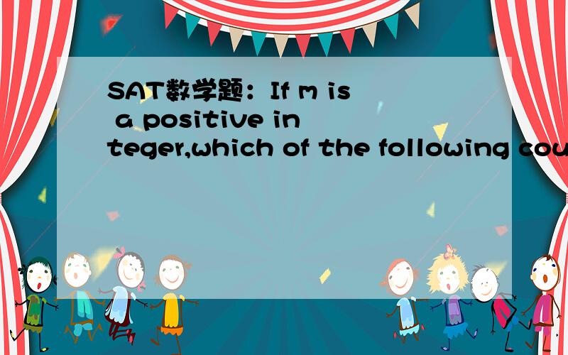 SAT数学题：If m is a positive integer,which of the following could be true?I.m平方 is a prime number II.根号m is a prime number III.m平方=根号mA.I only B.IIonly.C.IIIonly D.II and III E.I,II,and III 答案是不是E啊..