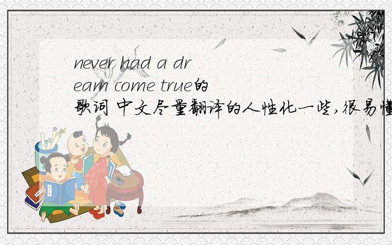never had a dream come true的歌词 中文尽量翻译的人性化一些,很易懂但不要大体意思,要具体,每一句都要翻译到