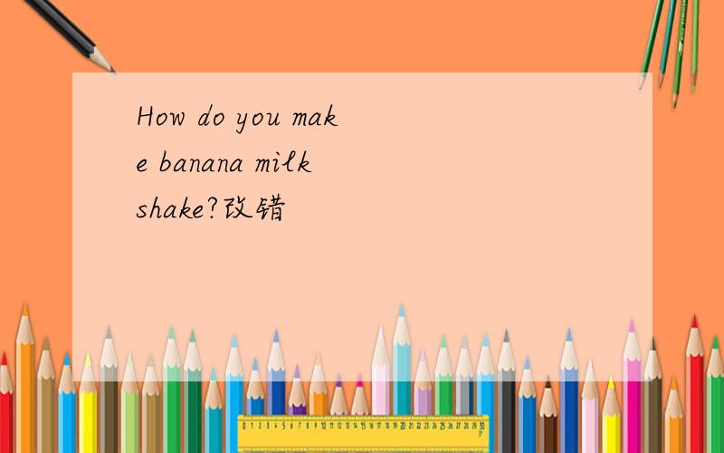 How do you make banana milk shake?改错