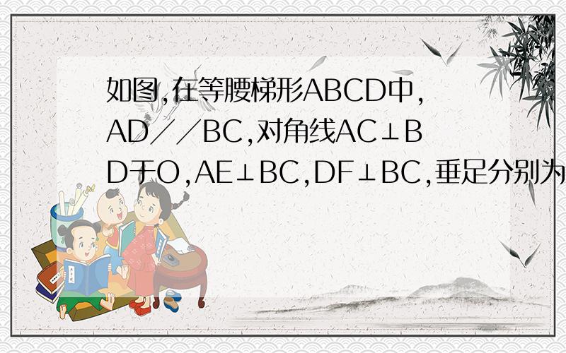 如图,在等腰梯形ABCD中,AD╱╱BC,对角线AC⊥BD于O,AE⊥BC,DF⊥BC,垂足分别为E、F,设AD=a,BC=b则四边形