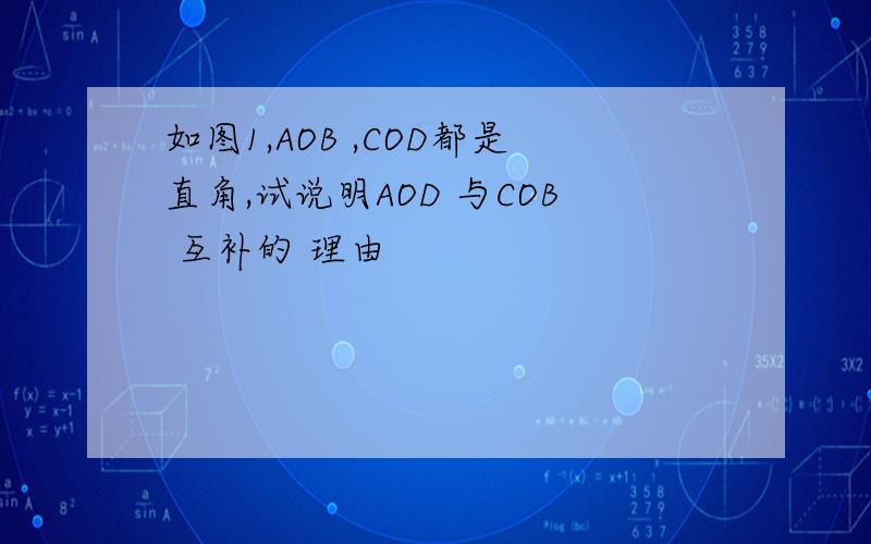 如图1,AOB ,COD都是直角,试说明AOD 与COB 互补的 理由
