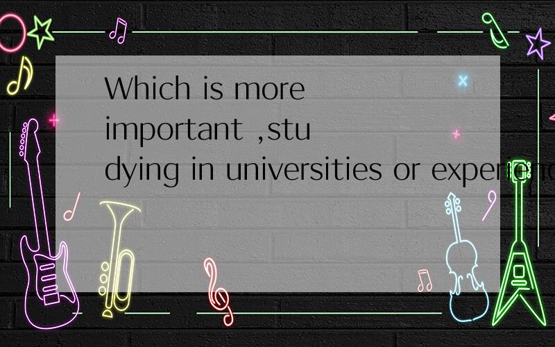 Which is more important ,studying in universities or experiencing in society?求一篇有关这个话题的对话,