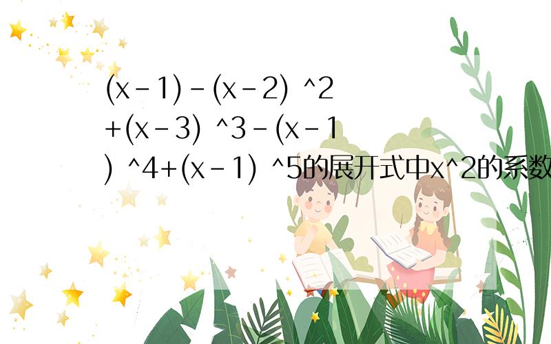 (x-1)-(x-2) ^2+(x-3) ^3-(x-1) ^4+(x-1) ^5的展开式中x^2的系数为
