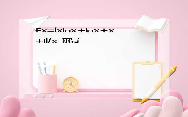 fx=[xlnx＋lnx＋x＋1]/x 求导,
