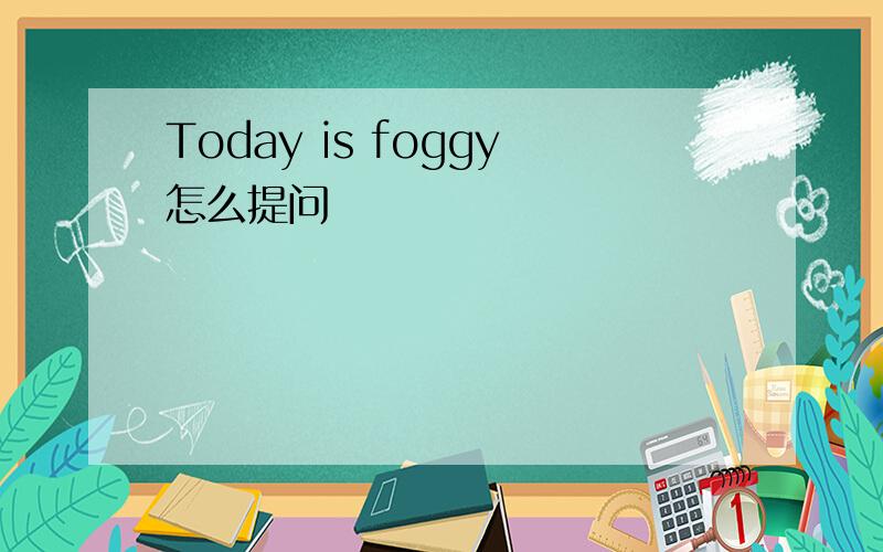 Today is foggy怎么提问