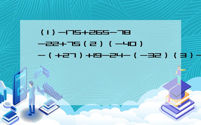 （1）-175+265-78-22+75（2）（-40）-（+27）+19-24-（-32）（3）-3×6分之5×（-5分之9）×（-4分之1）（4）（-81）÷2又4分之1×9分之4÷（-16）（5）x³-x+x²+3x³-3x²-7x（6）3分之2x²-2分之3xy-3