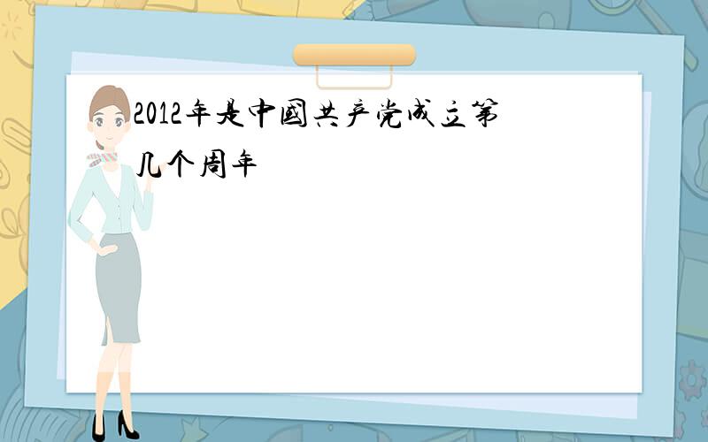 2012年是中国共产党成立第几个周年