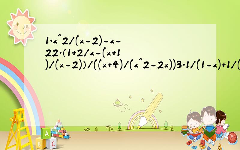 1.x^2/(x-2)-x-22.（1+2/x-(x+1)/(x-2)）/((x+4)/(x^2-2x))3.1/(1-x)+1/(1+x)+2/(1+x^2)+4/(1+x^4)